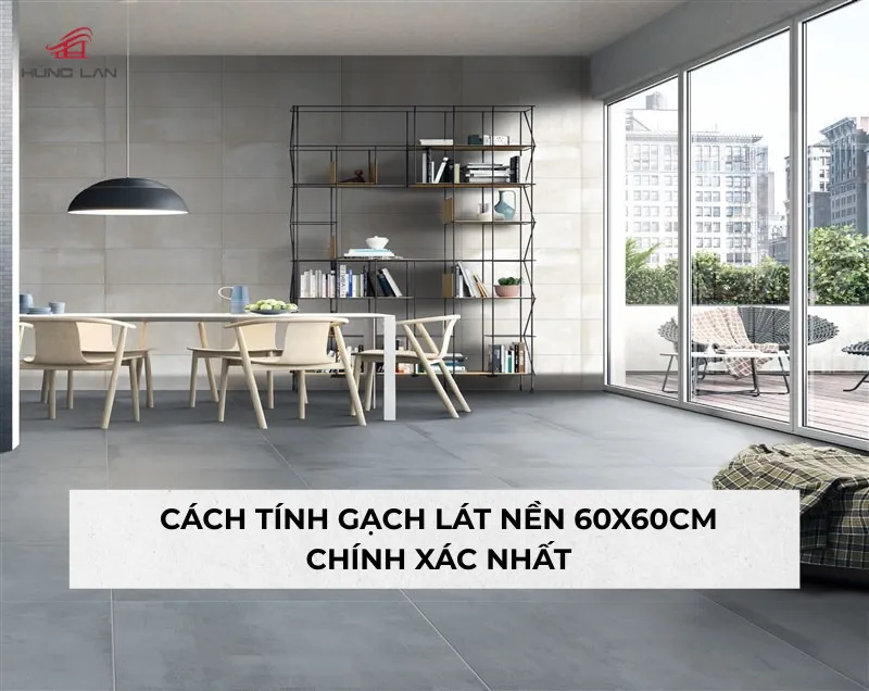 Cách tính gạch lát nền 60x60cm chuẩn khi thi công cần biết