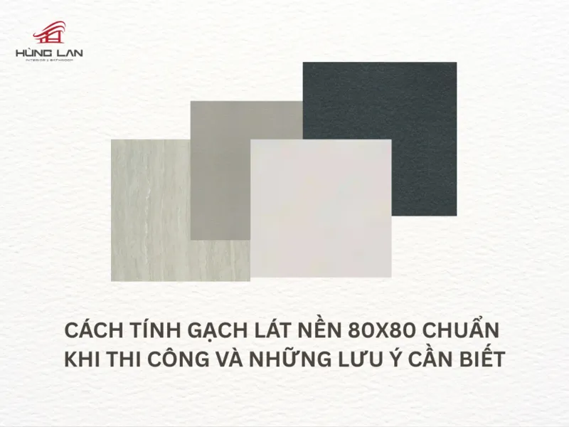 Cách tính gạch lát nền 80x80 chuẩn khi thi công và những lưu ý cần biết